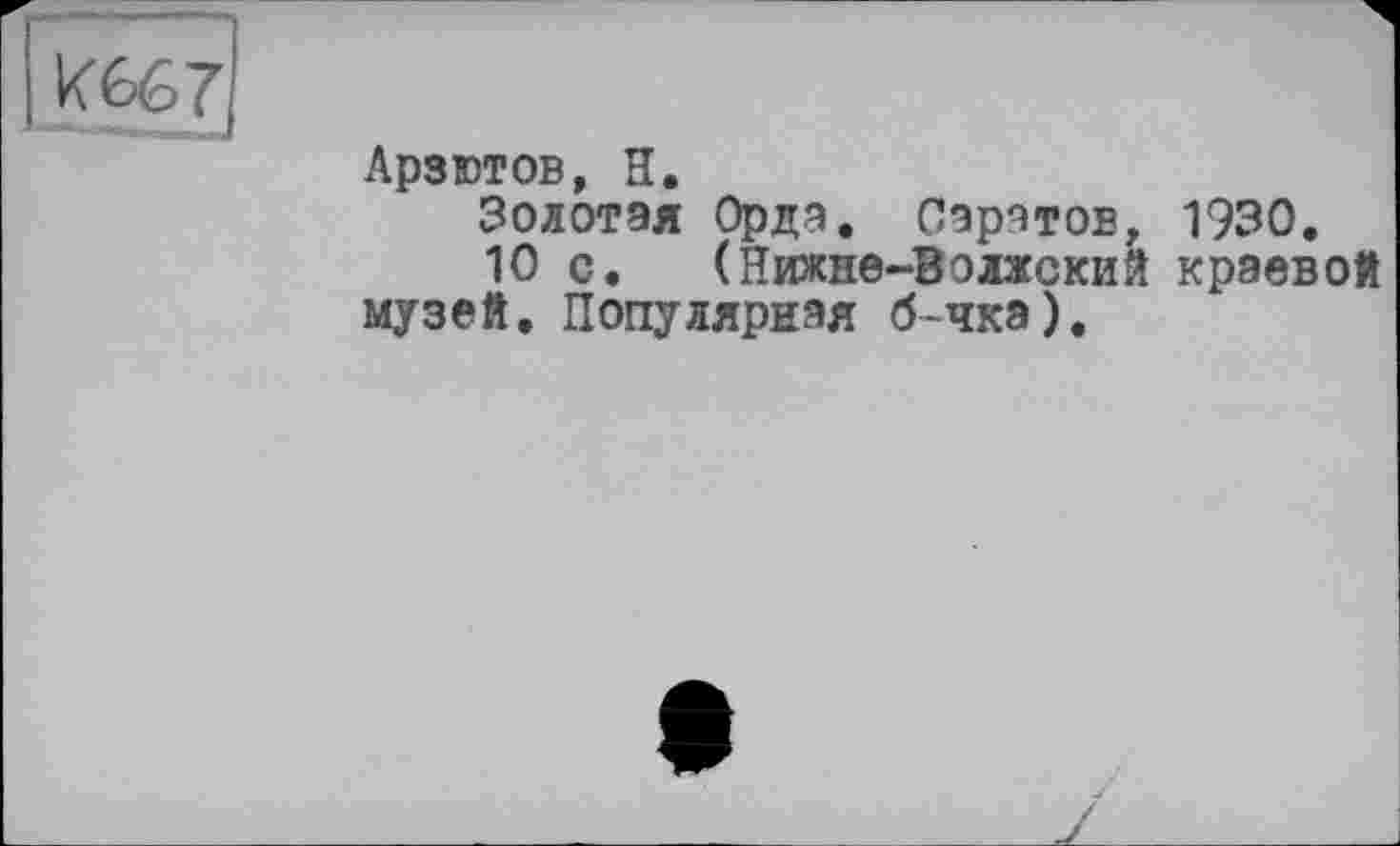 ﻿Лрзютов, її.
Золотая Орда. Саратов, 1930.
10 с. (Нижне-Волжский краевой музей. Популярная б-чка).